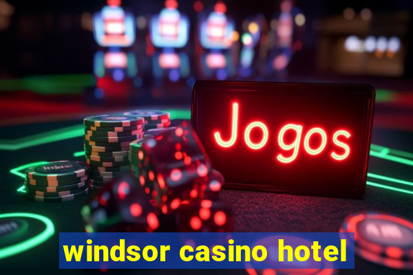 windsor casino hotel